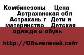 Комбинезоны  › Цена ­ 3 000 - Астраханская обл., Астрахань г. Дети и материнство » Детская одежда и обувь   